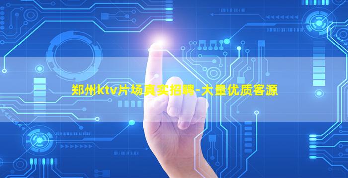 郑州ktv片场真实招聘-大量优质客源